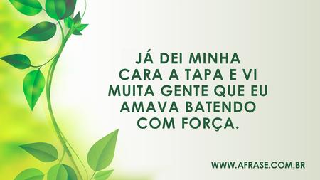 Já dei minha cara a tapa e vi muita gente que eu amava batendo com força.