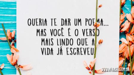 Queria te dar um poema...
Mas você é o verso mais lindo que a vida já escreveu.
