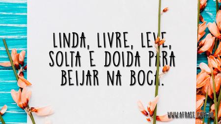 Linda, livre, leve, solta e doida para beijar na boca.