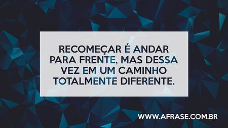Recomeçar é andar para frente, mas dessa vez em um caminho totalmente diferente.