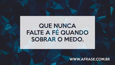 Que nunca falte a fé quando sobrar o medo.