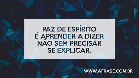 Paz de espírito é aprender a dizer não sem precisar se explicar.