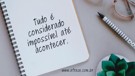 Tudo é considerado impossível até acontecer.