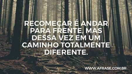 Recomeçar é andar para frente, mas dessa vez em um caminho totalmente diferente.
