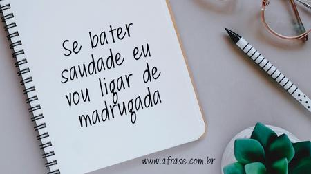 Se bater saudade eu vou ligar de madrugada.