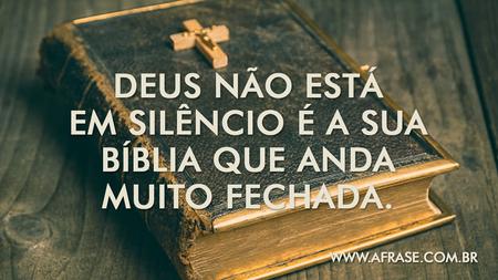 Deus não está em silêncio é a sua Bíblia que anda muito fechada.
