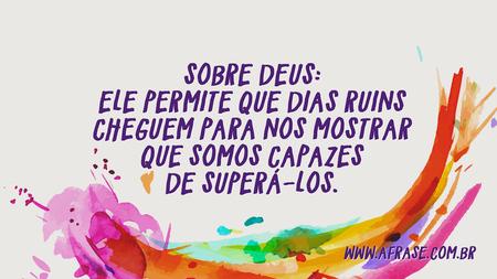 Sobre Deus: Ele permite que dias ruins cheguem para nos mostrar que somos capazes de superá-los.