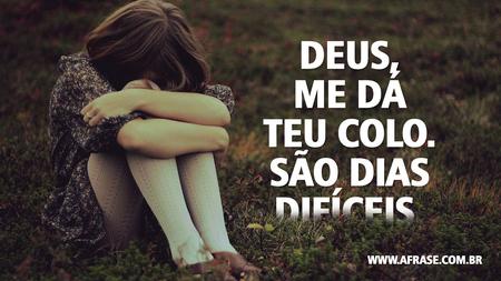 Deus, me dá teu colo.
São dias difíceis.