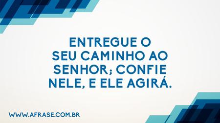 Entregue o seu caminho ao Senhor; confie nele, e ele agirá.