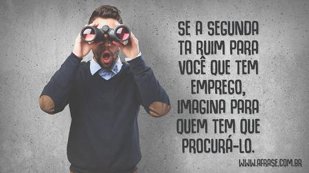 Se a segunda ta ruim para você que tem emprego, imagina para quem tem que procurá-lo.