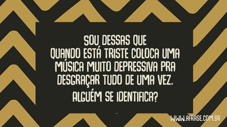 Sou dessas que quando está triste coloca uma música muito depressiva pra desgraçar tudo de uma vez.
Alguém se identifica?