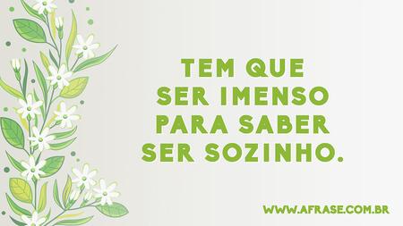 Tem que ser imenso para saber ser sozinho.