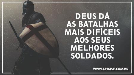 Deus dá as batalhas mais difíceis aos seus melhores soldados.