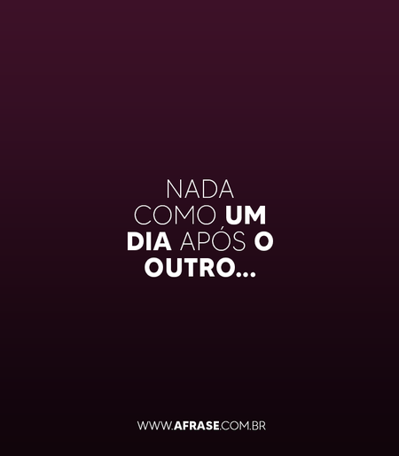 Nada como um dia após o outro...