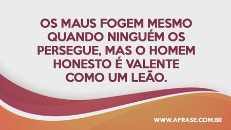 Os maus fogem mesmo quando ninguém os persegue, mas o homem honesto é valente como um leão.