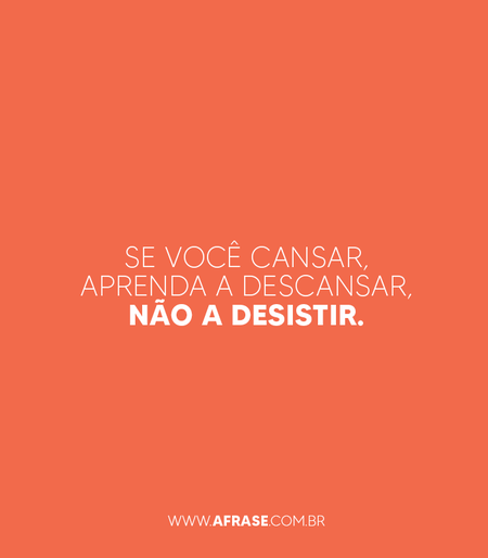 Se você cansar, aprenda a descansar, não a desistir.