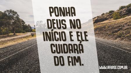 Ponha Deus no início e ele cuidará do fim.