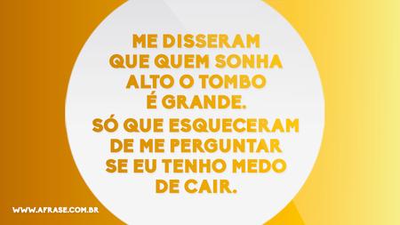 Me disseram que quem sonha alto o tombo é grande.
Só que esqueceram de me perguntar se eu tenho medo de cair.