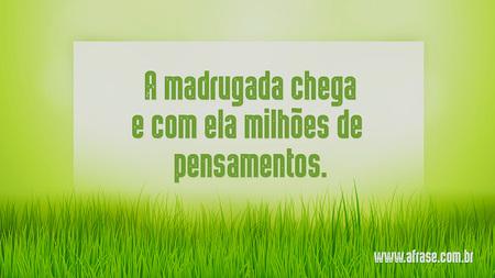 A madrugada chega e com ela milhões de pensamentos.