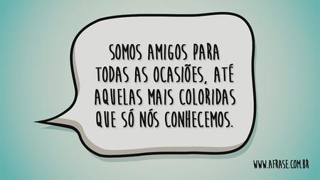Somos amigos para todas as ocasiões, até aquelas mais coloridas que só nós conhecemos.