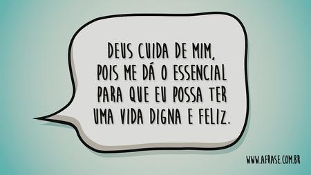 Deus cuida de mim, pois me dá o essencial para que eu possa ter uma vida digna e feliz.