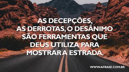 As decepções, as derrotas, o desânimo são ferramentas que Deus utiliza para mostrar a estrada.