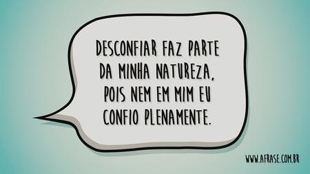 Desconfiar faz parte da minha natureza, pois nem em mim eu confio plenamente.