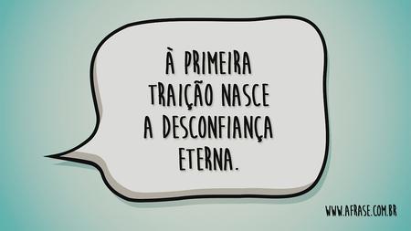À primeira traição nasce a desconfiança eterna.