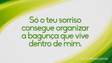 Só o teu sorriso consegue organizar a bagunça que vive dentro de mim.
