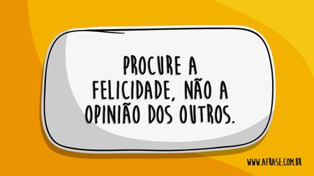 Procure a felicidade, não a opinião dos outros.