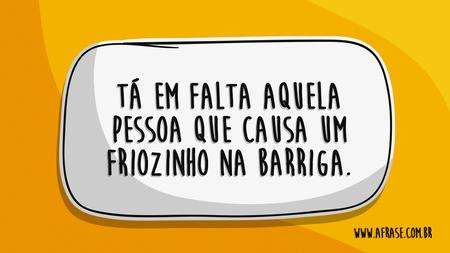 Tá em falta aquela pessoa que causa um friozinho na barriga.
