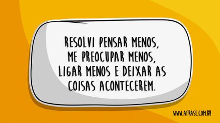 Resolvi pensar menos, me preocupar menos, ligar menos e deixar as coisas acontecerem.
