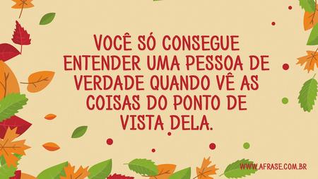 Você só consegue entender uma pessoa de verdade quando vê as coisas do ponto de vista dela.