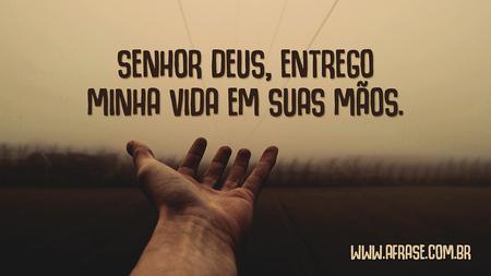 Senhor Deus, entrego minha vida em suas mãos.