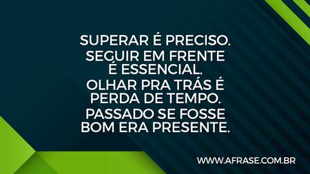 Superar é preciso.
Seguir em frente é essencial.
Olhar pra trás é perda de tempo.
Passado se fosse bom era presente.