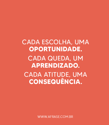 Cada escolha, uma oportunidade.
Cada queda, um aprendizado.
Cada atitude, uma consequência.