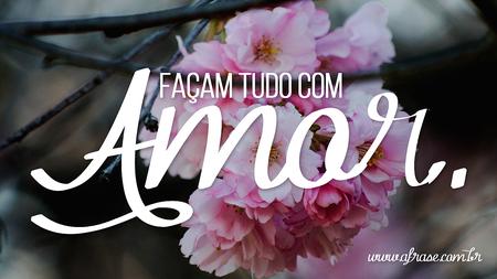 Façam tudo com amor.