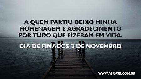 A quem partiu deixo minha homenagem e agradecimento por tudo que fizeram em vida.
Dia de Finados 2 de novembro