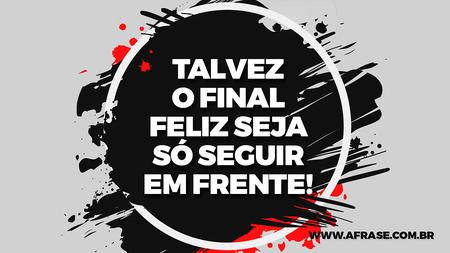 Talvez o final feliz seja só seguir em frente!