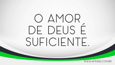 O amor de Deus é suficiente.