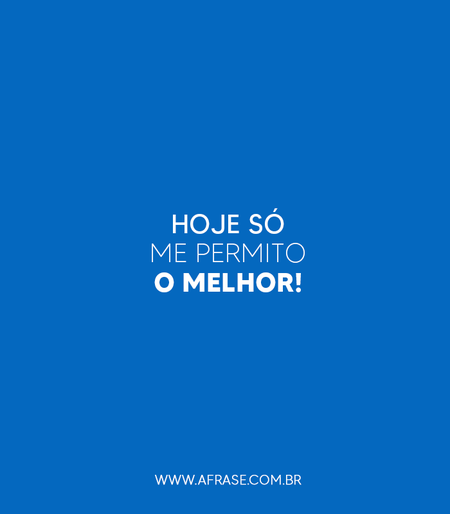 Hoje só me permito o melhor!