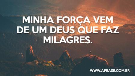 Minha força vem de um Deus que faz milagres.
