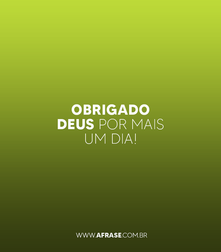 Obrigado Deus por mais um dia!