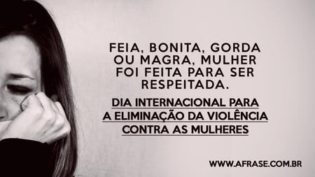 Feia, bonita, gorda ou magra, mulher foi feita para ser respeitada.
Dia Internacional para a Eliminação da Violência Contra as Mulheres
