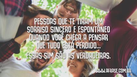 Pessoas que te tiram um sorriso sincero e espontâneo quando você chega a pensar que tudo está perdido...
Essas sim são as verdadeiras.