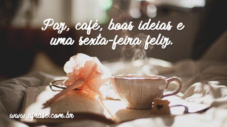 Paz, café, boas ideias e uma sexta-feira feliz.
