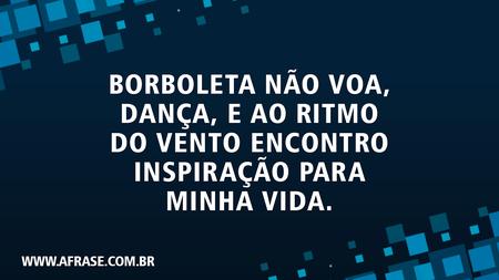 Borboleta não voa, dança, e ao ritmo do vento encontro inspiração para minha vida.