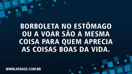Borboleta no estômago ou a voar são a mesma coisa para quem aprecia as coisas boas da vida.