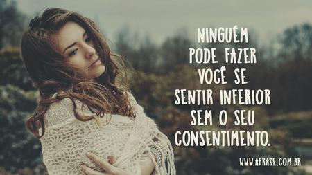 Ninguém pode fazer você se sentir inferior sem o seu consentimento.