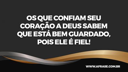 Os que confiam seu coração a Deus sabem que está bem guardado, pois Ele é fiel!